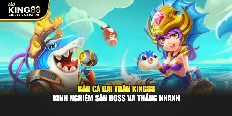 Bắn Cá Đại Thần KING88 Kinh Nghiệm Săn Boss Và Thắng Nhanh