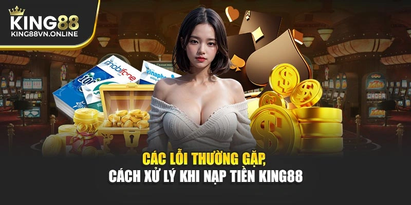Các lỗi thường gặp, cách xử lý khi nạp tiền KING88