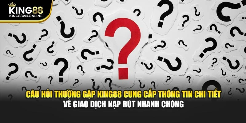 Câu hỏi thường gặp KING88 cung cấp thông tin chi tiết về giao dịch nạp rút nhanh chóng