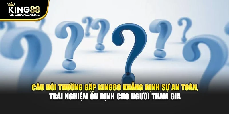 Câu hỏi thường gặp KING88 khẳng định sự an toàn, trải nghiệm ổn định cho người tham gia