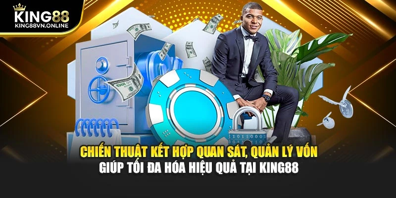 Chiến thuật kết hợp quan sát, quản lý vốn giúp tối đa hóa hiệu quả tại KING88