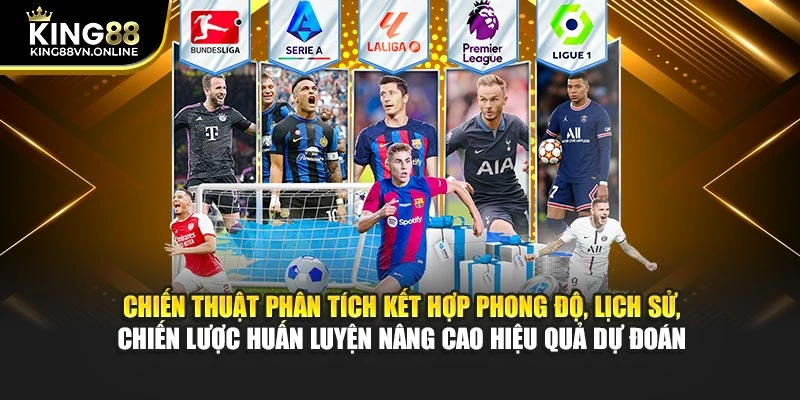 Chiến thuật phân tích kết hợp phong độ, lịch sử, chiến lược huấn luyện nâng cao hiệu quả dự đoán