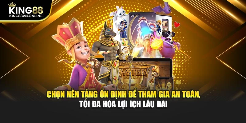 Chọn nền tảng ổn định để tham gia an toàn, tối đa hóa lợi ích lâu dài