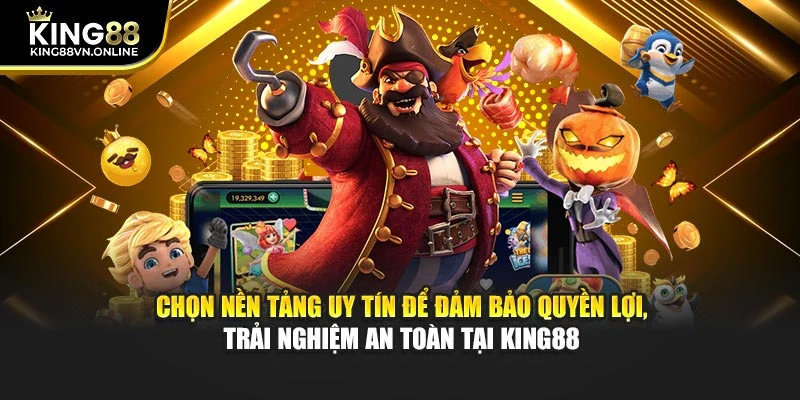 Chọn nền tảng uy tín để đảm bảo quyền lợi, trải nghiệm an toàn tại KING88
