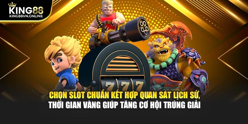 Chọn slot chuẩn kết hợp quan sát lịch sử, thời gian vàng giúp tăng cơ hội trúng giải