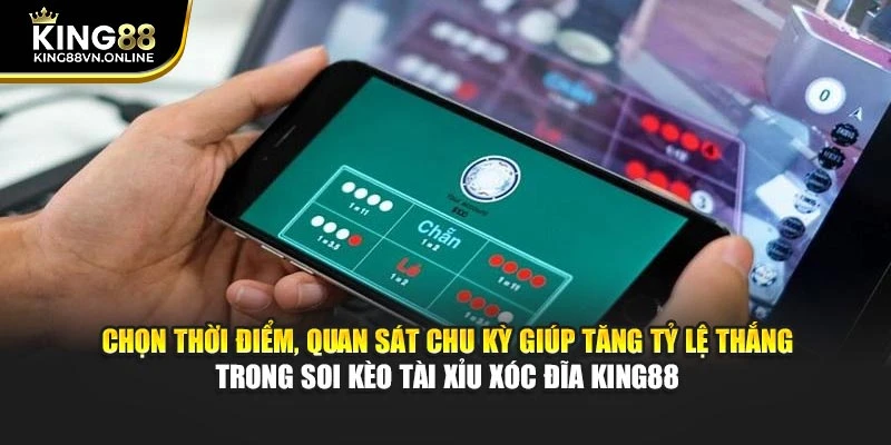 Chọn thời điểm, quan sát chu kỳ giúp tăng tỷ lệ thắng trong soi kèo tài xỉu xóc đĩa KING88