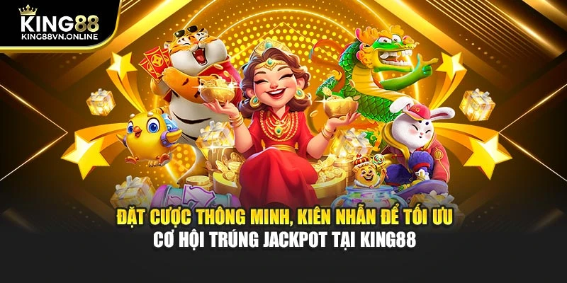 Đặt cược thông minh, kiên nhẫn để tối ưu cơ hội trúng jackpot tại KING88