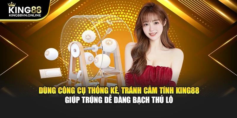 Dùng công cụ thống kê, tránh cảm tính KING88 giúp trúng dễ dàng bạch thủ lô