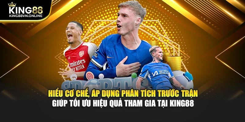 Hiểu cơ chế, áp dụng phân tích trước trận giúp tối ưu hiệu quả tham gia tại KING88
