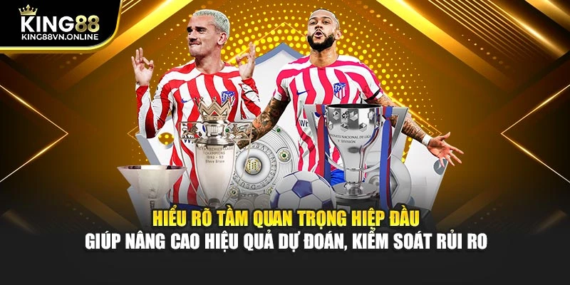 Hiểu rõ tầm quan trọng hiệp đầu giúp nâng cao hiệu quả dự đoán, kiểm soát rủi ro