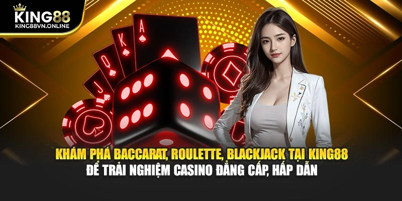 Khám phá Baccarat, Roulette, Blackjack tại KING88 để trải nghiệm casino đẳng cấp, hấp dẫn