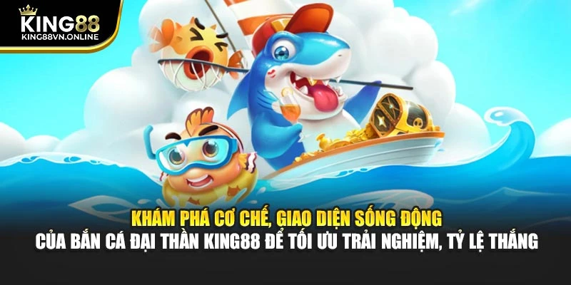 Khám phá cơ chế, giao diện sống động của bắn cá đại thần KING88 để tối ưu trải nghiệm, tỷ lệ thắng