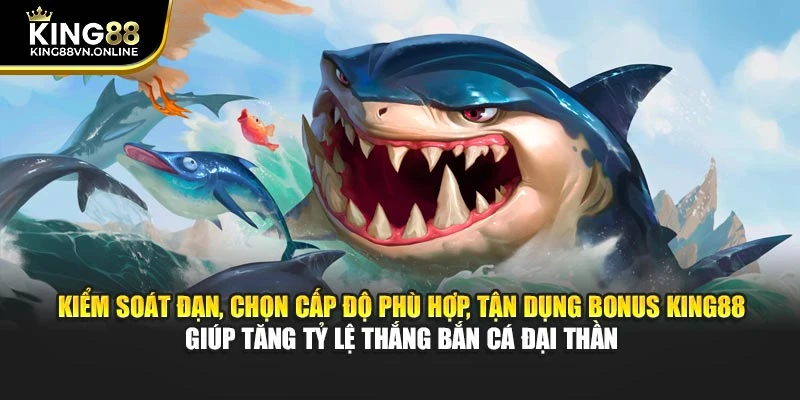 Kiểm soát đạn, chọn cấp độ phù hợp, tận dụng bonus KING88 giúp tăng tỷ lệ thắng bắn cá đại thần