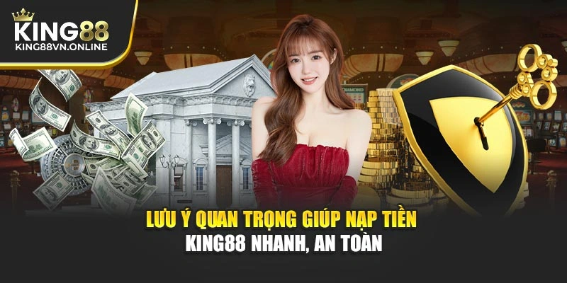 Lưu ý quan trọng giúp nạp tiền KING88 nhanh, an toàn