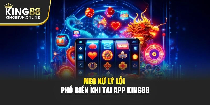 Mẹo xử lý lỗi phổ biến khi tải app KING88