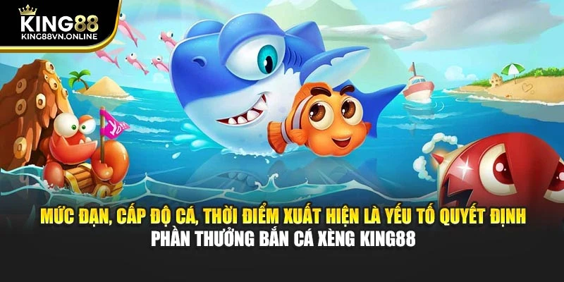Mức đạn, cấp độ cá, thời điểm xuất hiện là yếu tố quyết định phần quà bắn cá xèng KING88