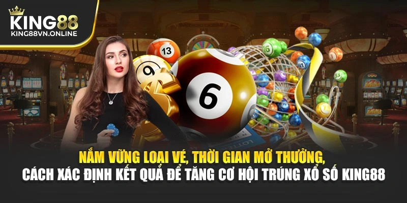 Nắm vững loại vé, thời gian mở thưởng, cách xác định kết quả để tăng cơ hội trúng Xổ Số KING88
