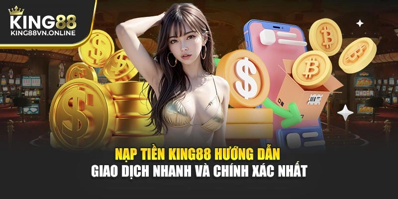 Nạp Tiền KING88 Hướng Dẫn Giao Dịch Nhanh Và Chính Xác Nhất