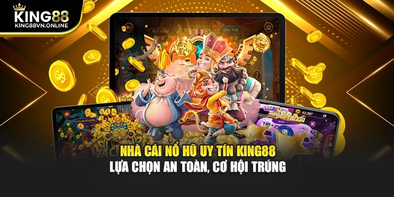 Nhà Cái Nổ Hũ Uy Tín KING88 - Lựa Chọn An Toàn, Cơ Hội Trúng