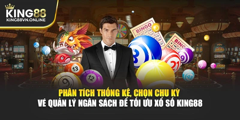 Phân tích thống kê, chọn chu kỳ vé, quản lý ngân sách để tối ưu Xổ Số KING88