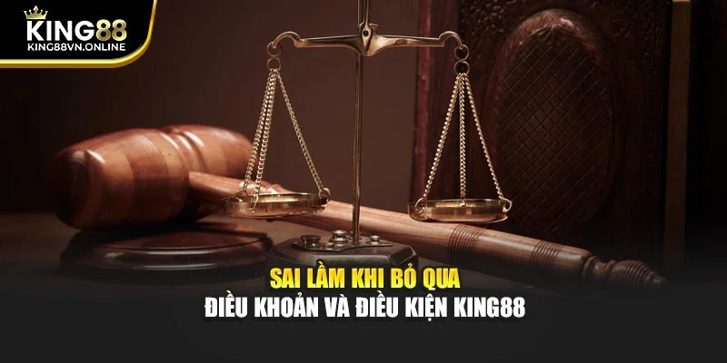 Sai lầm khi bỏ qua điều khoản và điều kiện KING88