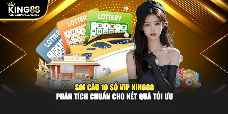 Soi Cầu 10 Số VIP KING88 Phân Tích Chuẩn Cho Kết Quả Tối Ưu