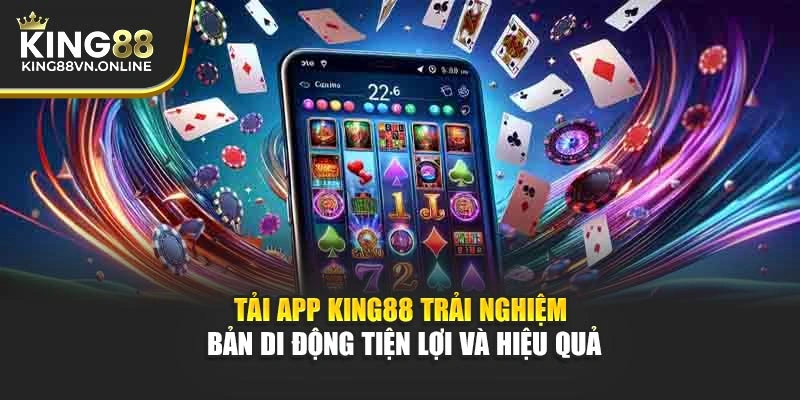 Tải App KING88 Trải Nghiệm Bản Di Động Tiện Lợi Và Hiệu Quả