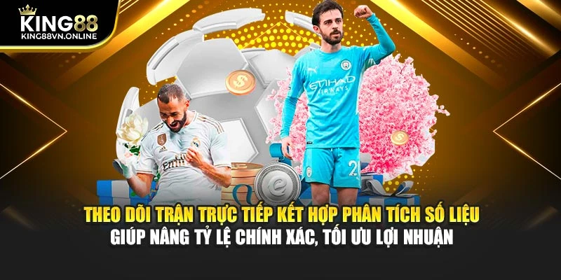 Theo dõi trận trực tiếp kết hợp phân tích số liệu giúp nâng tỷ lệ chính xác, tối ưu lợi nhuận