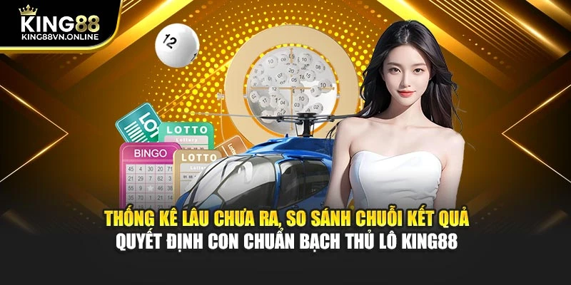 Thống kê lâu chưa ra, so sánh chuỗi kết quả quyết định con chuẩn bạch thủ lô KING88