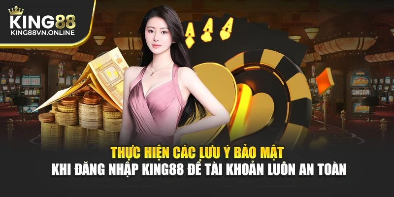 Thực hiện các lưu ý bảo mật khi đăng nhập KING88 để tài khoản luôn an toàn