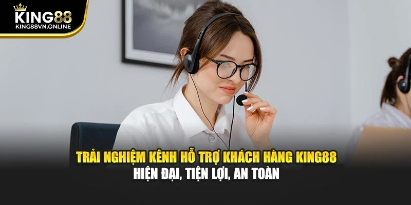 Trải nghiệm kênh hỗ trợ khách hàng KING88 hiện đại, tiện lợi, an toàn