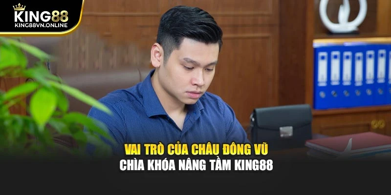 Vai trò của Châu Đông Vũ – chìa khóa nâng tầm KING88